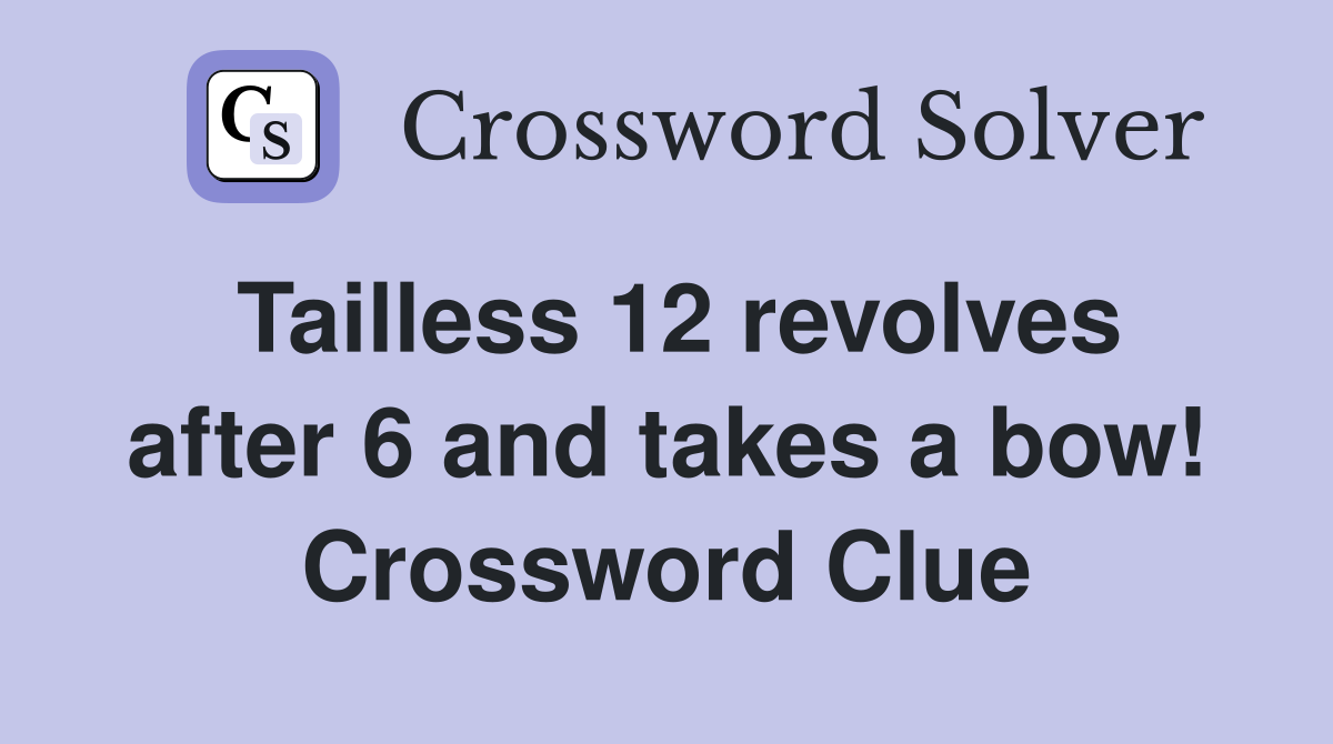 Tailless 12 revolves after 6 and takes a bow! Crossword Clue Answers Crossword Solver